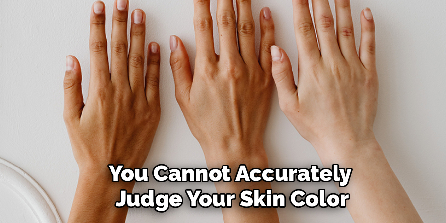You Cannot Accurately
Judge Your Skin Color