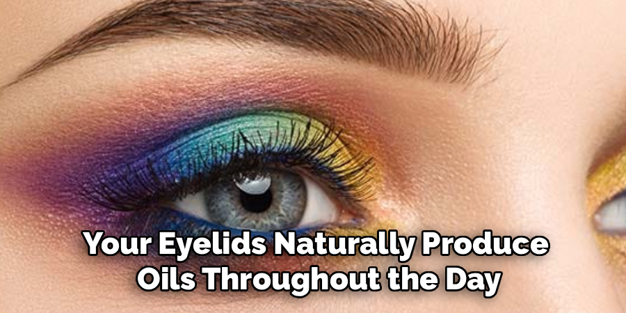 Your Eyelids Naturally Produce
Oils Throughout the Day