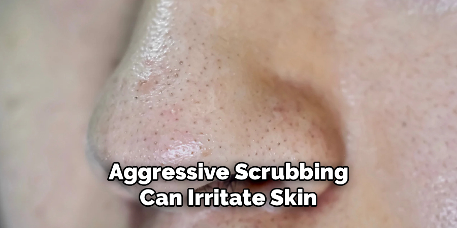 Aggressive Scrubbing
Can Irritate Skin