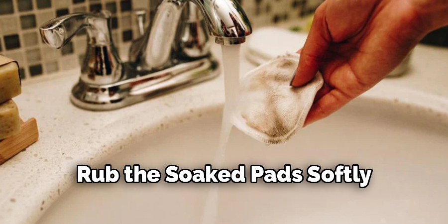 Rub the Soaked Pads Softly