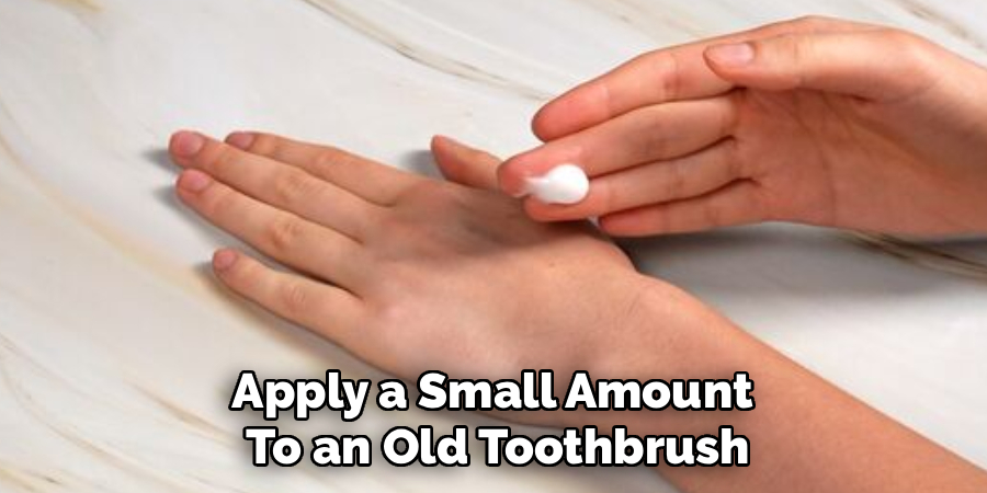 Apply a Small Amount
To an Old Toothbrush