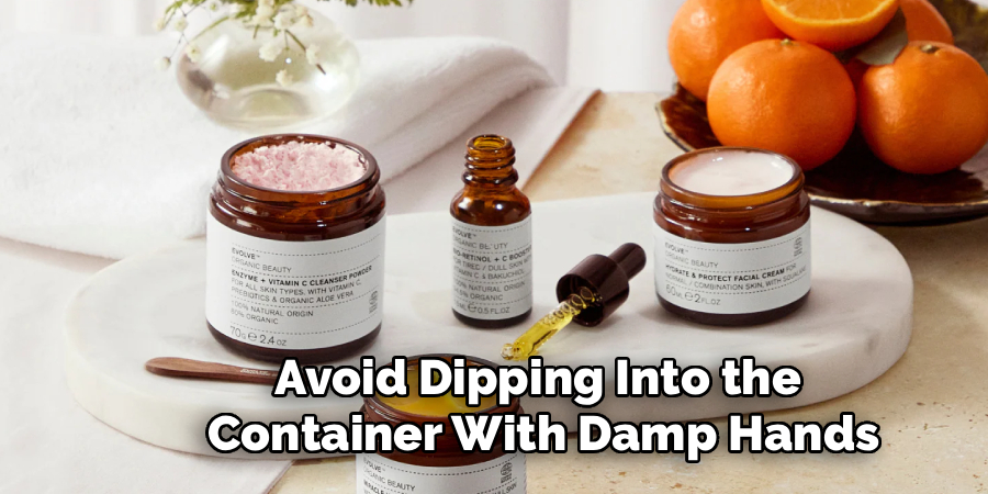 Avoid Dipping Into the
Container With Damp Hands