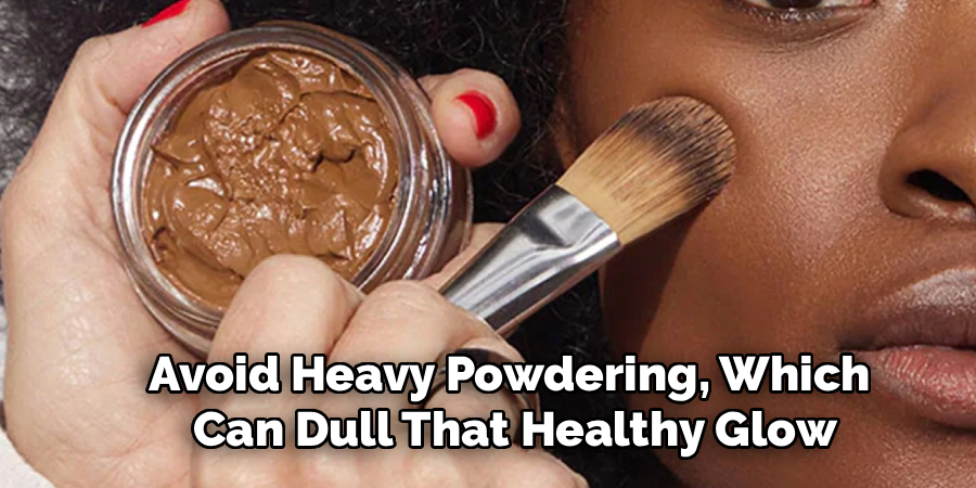 Avoid Heavy Powdering, Which
Can Dull That Healthy Glow