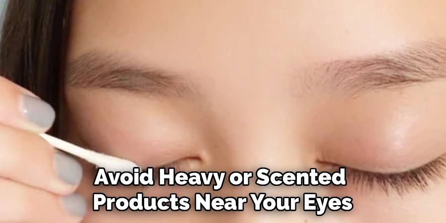 Avoid Heavy or Scented
Products Near Your Eyes