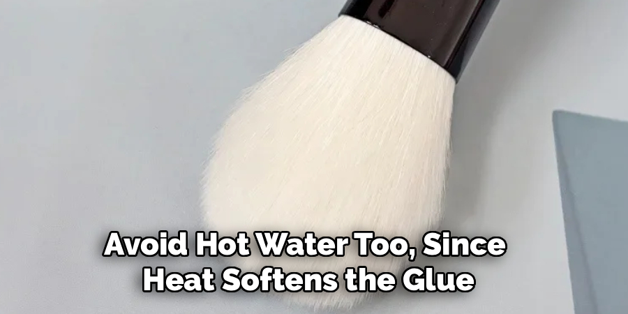 Avoid Hot Water Too, Since
Heat Softens the Glue