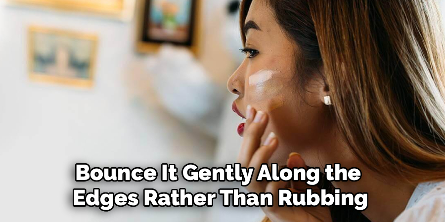 Bounce It Gently Along the 
Edges Rather Than Rubbing