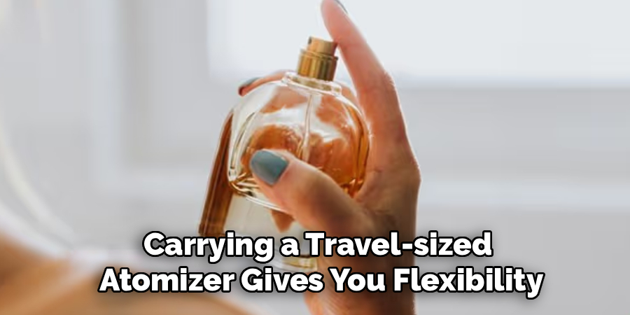 Carrying a Travel-sized 
Atomizer Gives You Flexibility