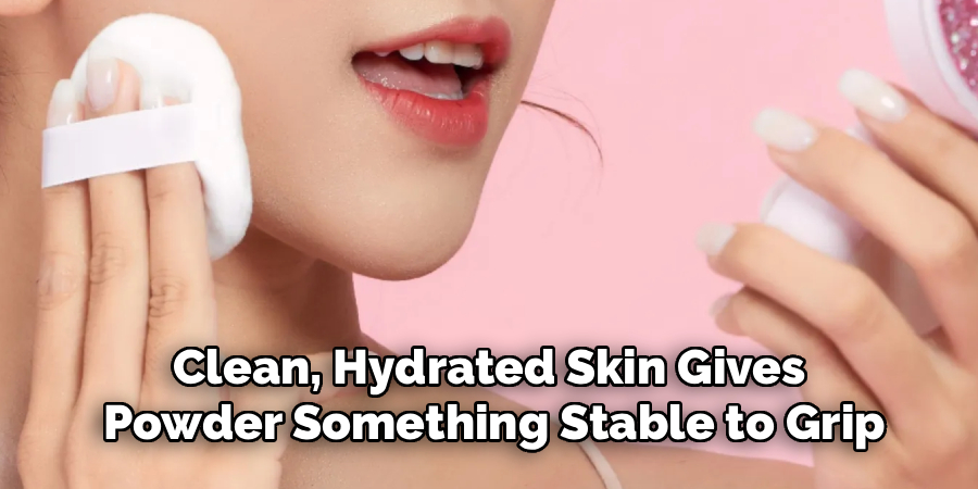 Clean, Hydrated Skin Gives
Powder Something Stable to Grip