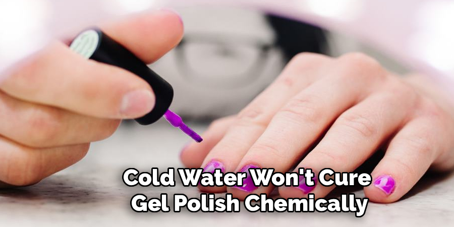 Cold Water Won't Cure 
Gel Polish Chemically