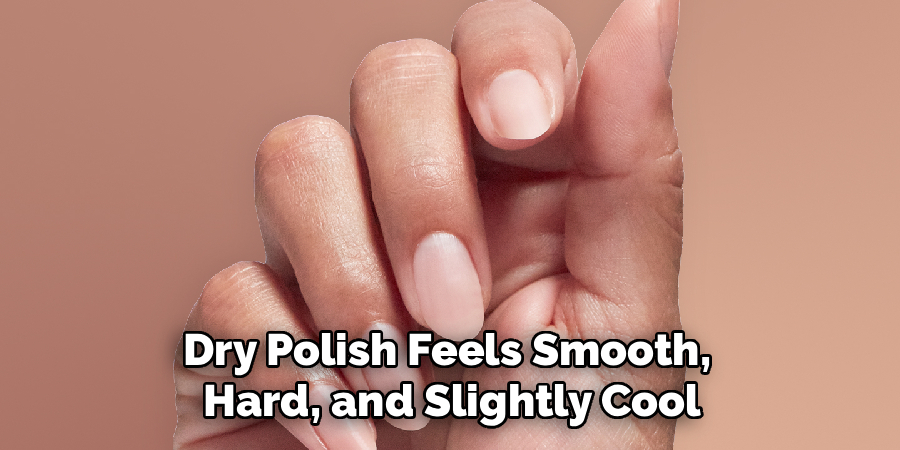 Dry Polish Feels Smooth,
Hard, and Slightly Cool
