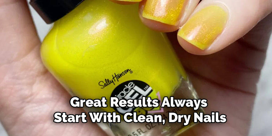 Great Results Always 
Start With Clean, Dry Nails