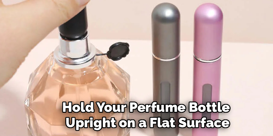 Hold Your Perfume Bottle
Upright on a Flat Surface