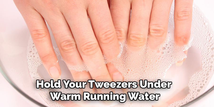 Hold Your Tweezers Under 
Warm Running Water