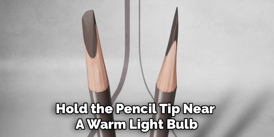 Hold the Pencil Tip Near 
A Warm Light Bulb