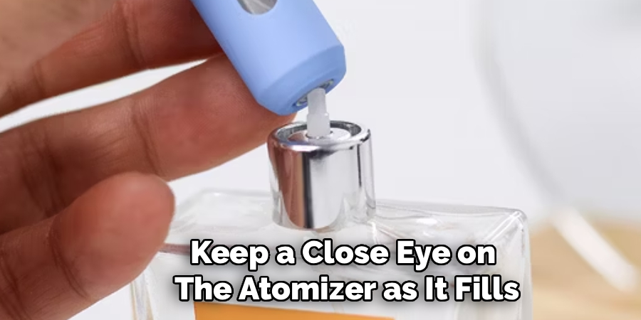 Keep a Close Eye on
The Atomizer as It Fills