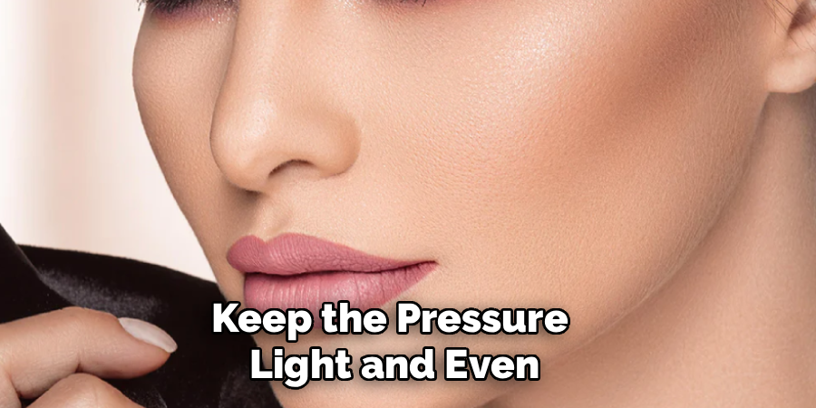 Keep the Pressure
Light and Even