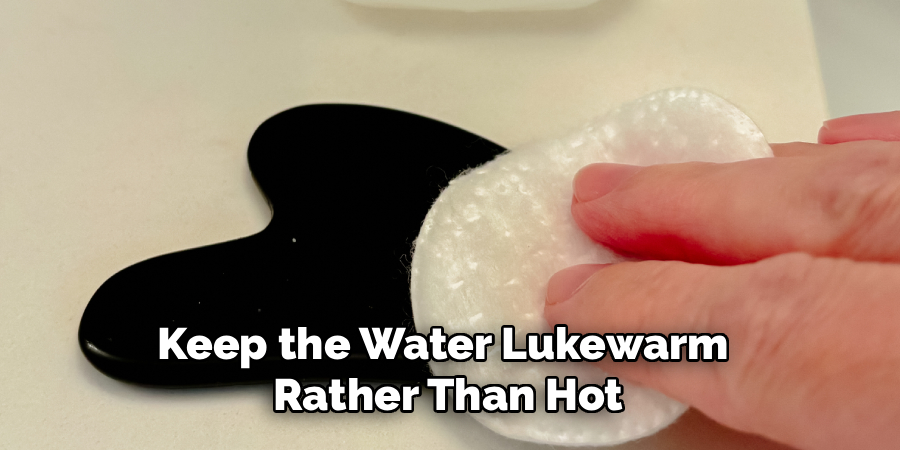Keep the Water Lukewarm 
Rather Than Hot