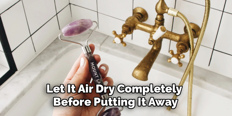 Let It Air Dry Completely 
Before Putting It Away