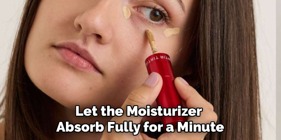 Let the Moisturizer
Absorb Fully for a Minute