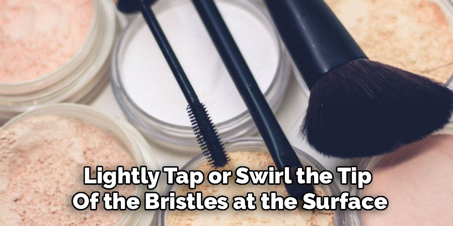 Lightly Tap or Swirl the Tip 
Of the Bristles at the Surface
