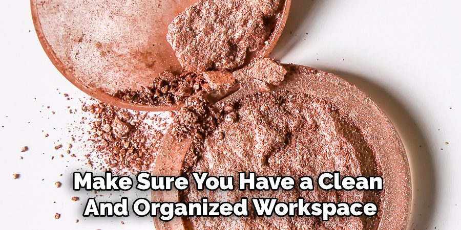 Make Sure You Have a Clean
And Organized Workspace