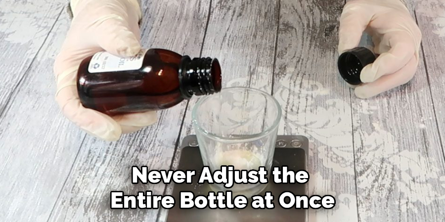 Never Adjust the
Entire Bottle at Once