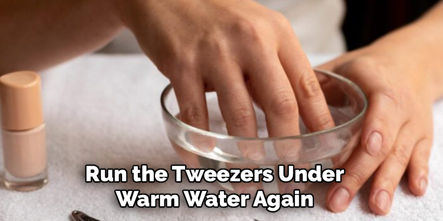 Run the Tweezers Under 
Warm Water Again 