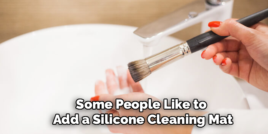 Some People Like to
Add a Silicone Cleaning Mat