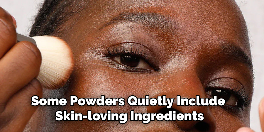 Some Powders Quietly Include 
Skin-loving Ingredients