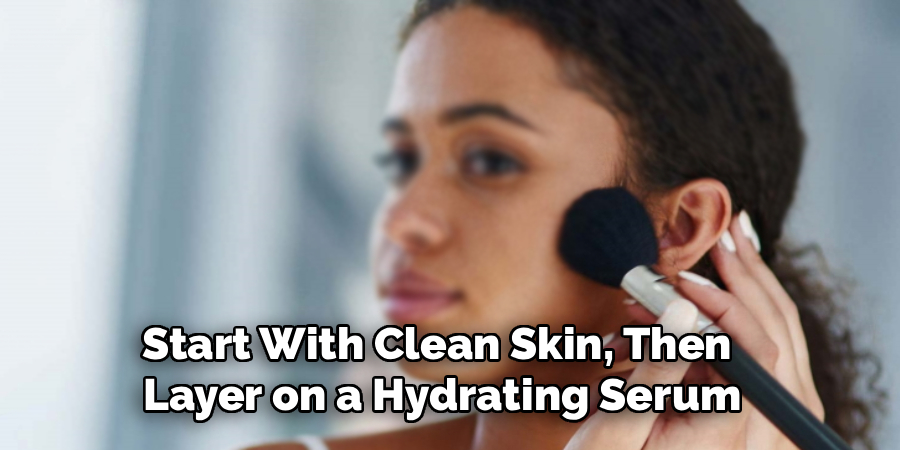 Start With Clean Skin, Then 
Layer on a Hydrating Serum