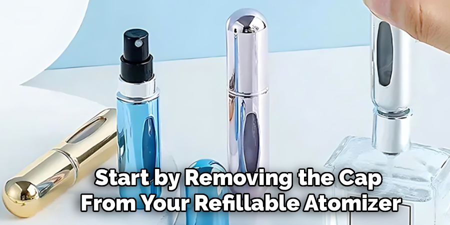 Start by Removing the Cap
From Your Refillable Atomizer