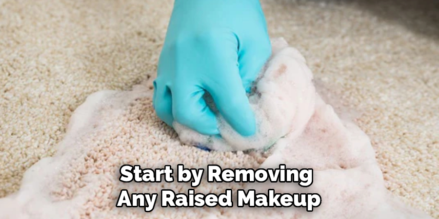Start by Removing 
Any Raised Makeup