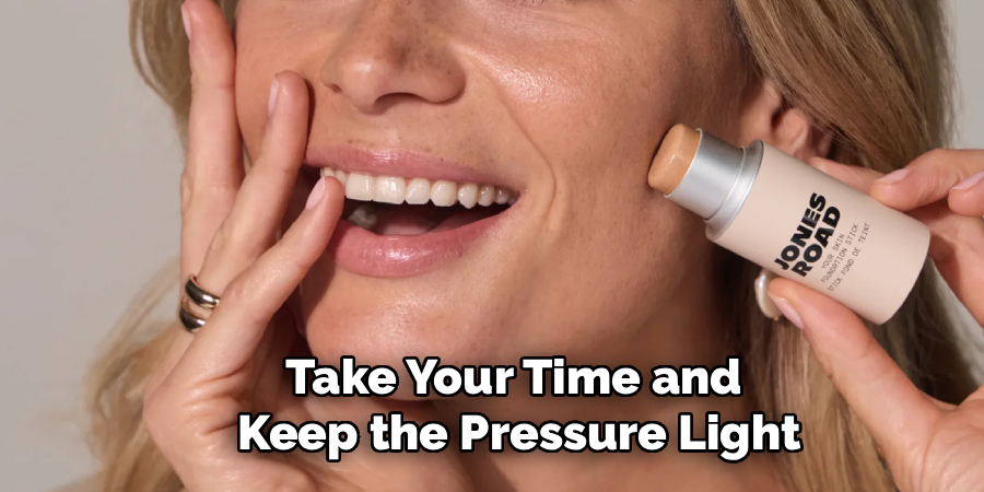 Take Your Time and
Keep the Pressure Light