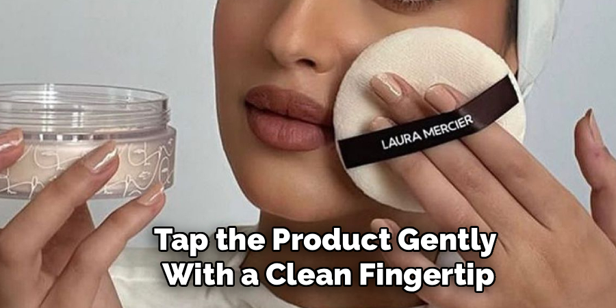 Tap the Product Gently
With a Clean Fingertip