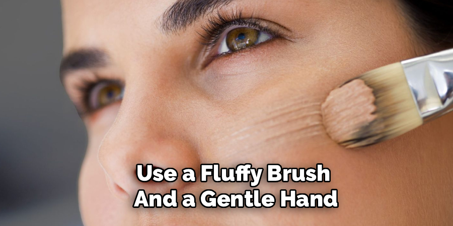 Use a Fluffy Brush 
And a Gentle Hand