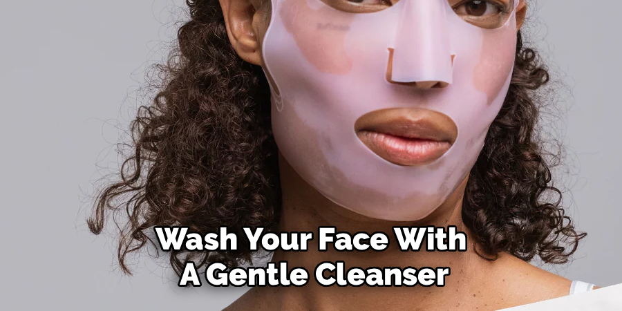 Wash Your Face With 
A Gentle Cleanser