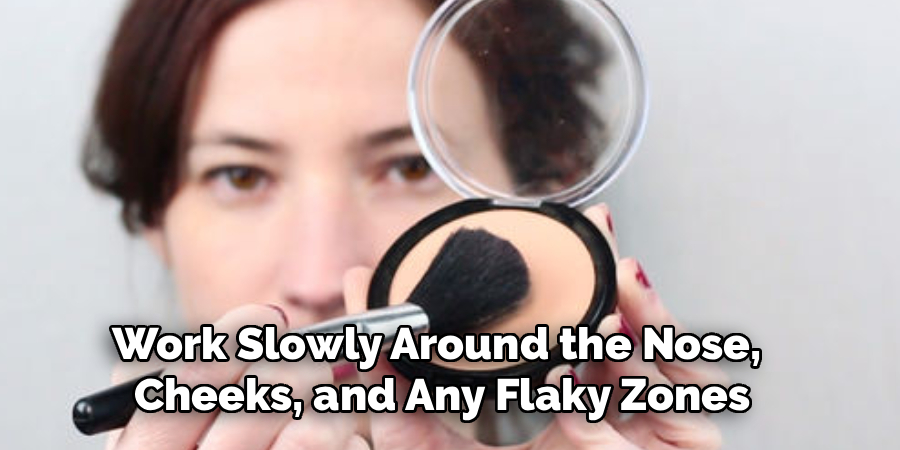 Work Slowly Around the Nose, 
Cheeks, and Any Flaky Zones