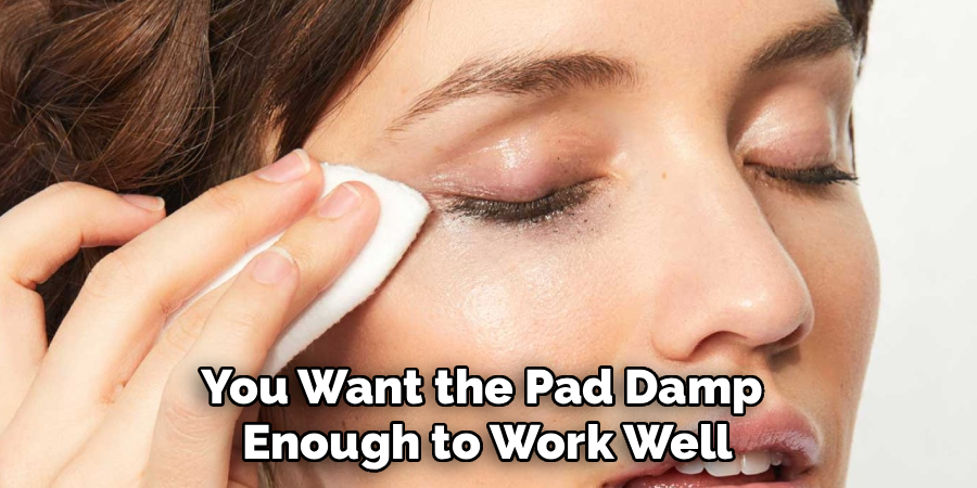 You Want the Pad Damp 
Enough to Work Well