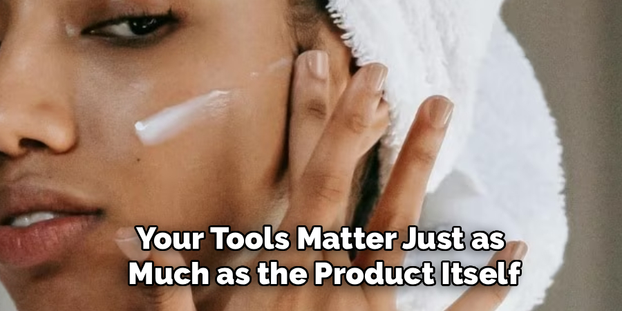 Your Tools Matter Just as 
Much as the Product Itself